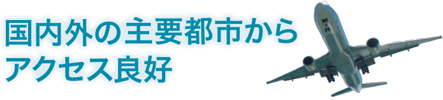 国内外の主要都市からアクセス良好